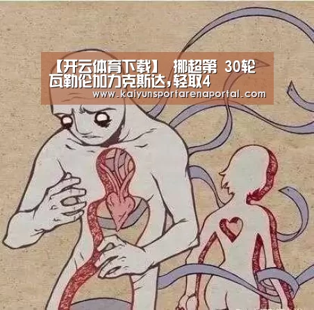 【开云体育下载】
挪超第 30轮 瓦勒伦加力克斯达,轻取4(图2) 开云电竞官网
