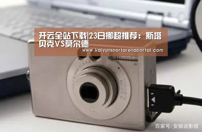 开云全站下载|23日挪超推荐:斯塔贝克VS莫尔德(图2) 开云移动端