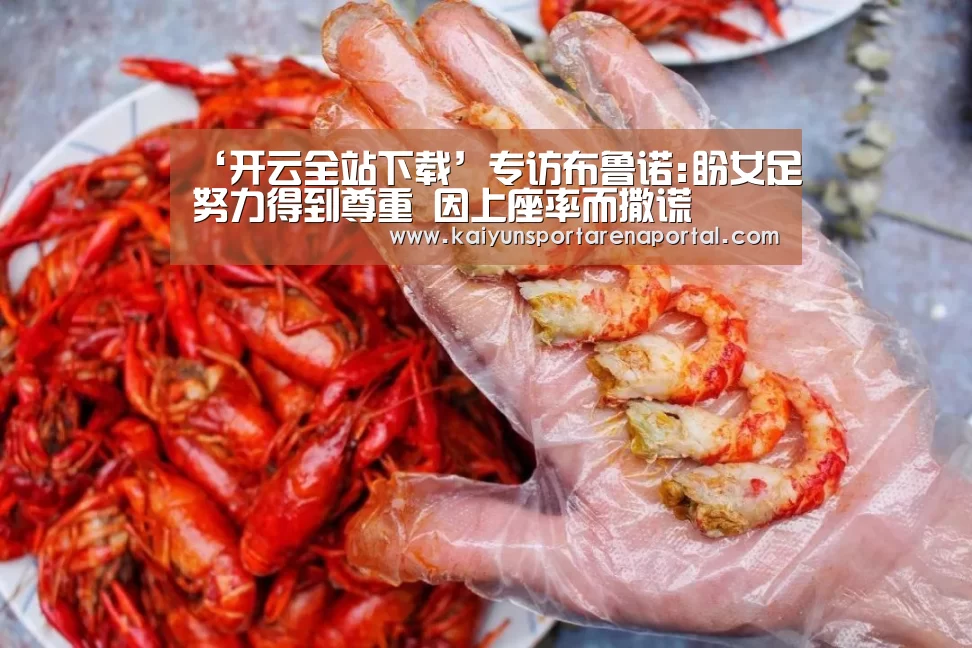 ‘开云全站下载’专访布鲁诺:盼女足努力得到尊重 因上座率而撒谎(图2) 开云体育下载