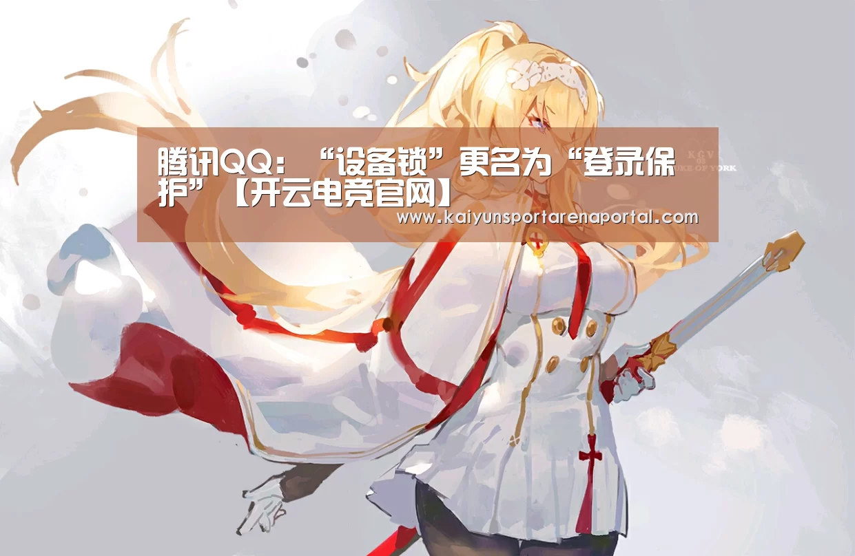 腾讯QQ:“设备锁”更名为“登录保护”【开云电竞官网】(图1) 开云全站下载