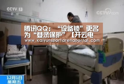 腾讯QQ:“设备锁”更名为“登录保护”【开云电竞官网】(图3) 开云全站下载