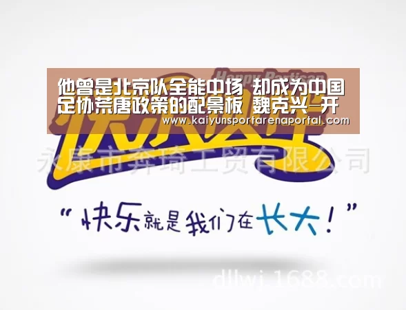 他曾是北京队全能中场 却成为中国足协荒唐政策的配景板 魏克兴-开云全站下载(图3) 开云电竞官网