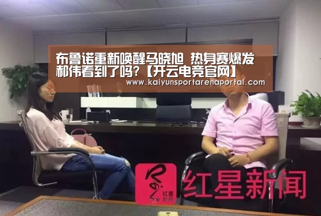 布鲁诺重新唤醒马晓旭 热身赛爆发郝伟看到了吗?【开云电竞官网】(图4) 开云移动端