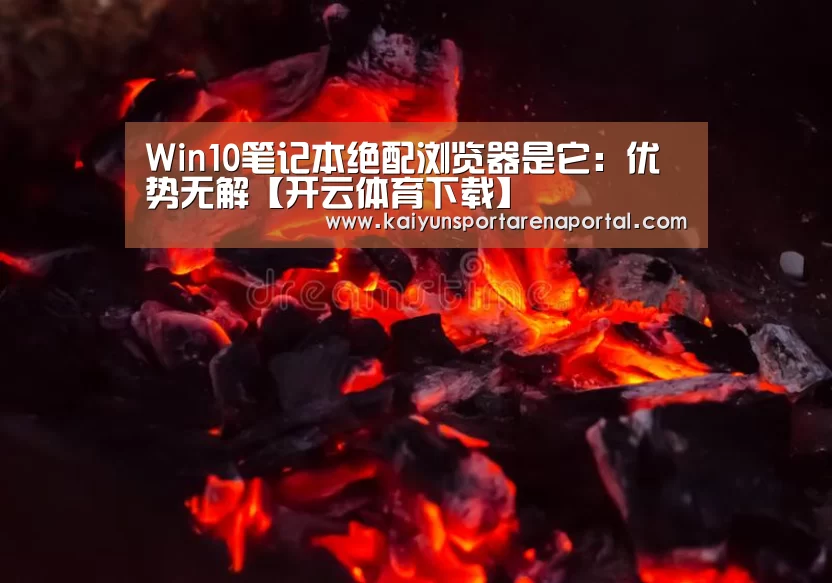 Win10笔记本绝配浏览器是它:优势无解【开云体育下载】(图4) 开云体育下载