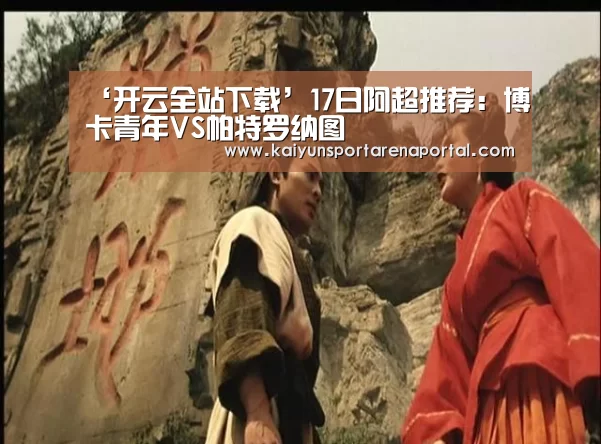 ‘开云全站下载’17日阿超推荐:博卡青年VS帕特罗纳图(图3) 开云全站下载