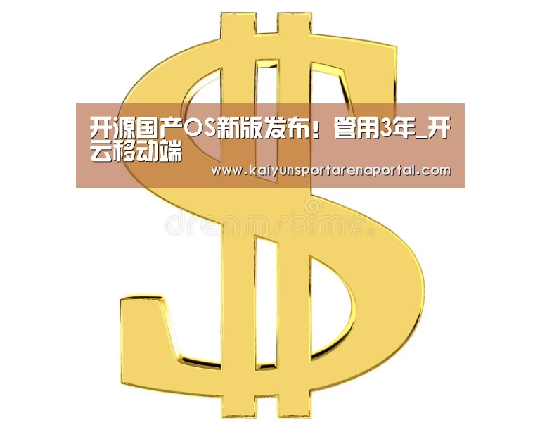 开源国产OS新版发布!管用3年_开云移动端(图3) 开云移动端