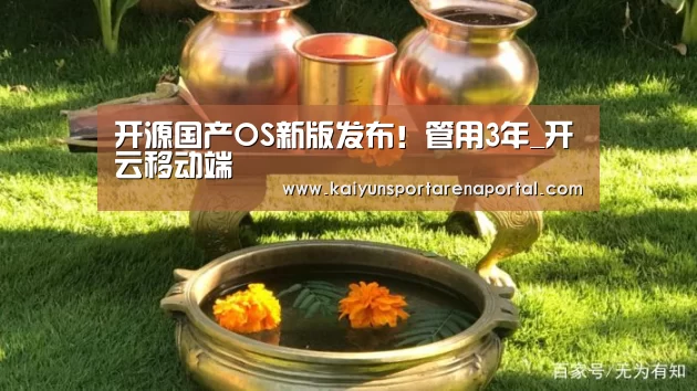 开源国产OS新版发布!管用3年_开云移动端(图2) 开云移动端