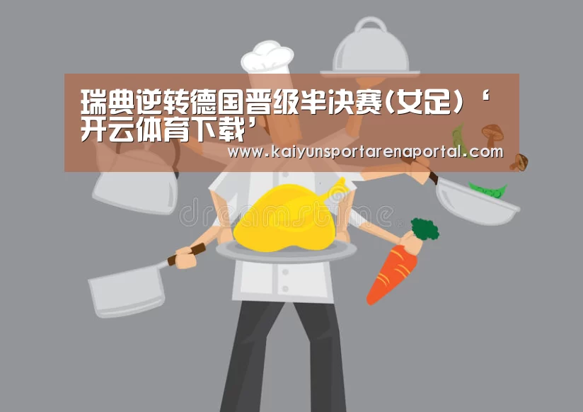 瑞典逆转德国晋级半决赛(女足)‘开云体育下载’(图1) 开云体育下载