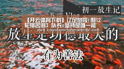 【开云体育下载】辽足危险!剩12轮排名倒3 队长:坚持是唯一能做的(图1) 开云全站下载