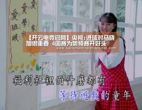 【开云电竞官网】央视:进球对马晓旭很重要 4国赛为奥预赛开好头(图3) 开云全站下载